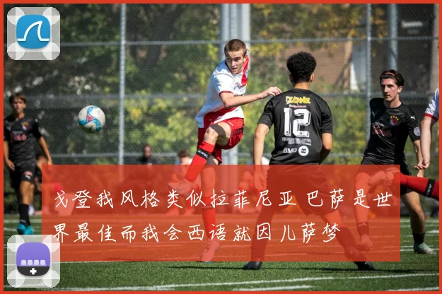 戈登我风格类似拉菲尼亚 巴萨是世界最佳而我会西语就因儿萨梦